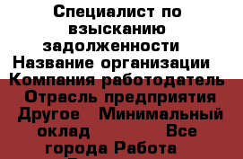 Специалист по взысканию задолженности › Название организации ­ Компания-работодатель › Отрасль предприятия ­ Другое › Минимальный оклад ­ 20 000 - Все города Работа » Вакансии   